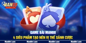 Game Bài MAN88 - 4 Siêu Phẩm Tạo Nên Vị Thế Sảnh Cược