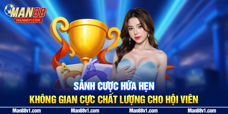 Sảnh cược hứa hẹn không gian cực chất lượng cho hội viên