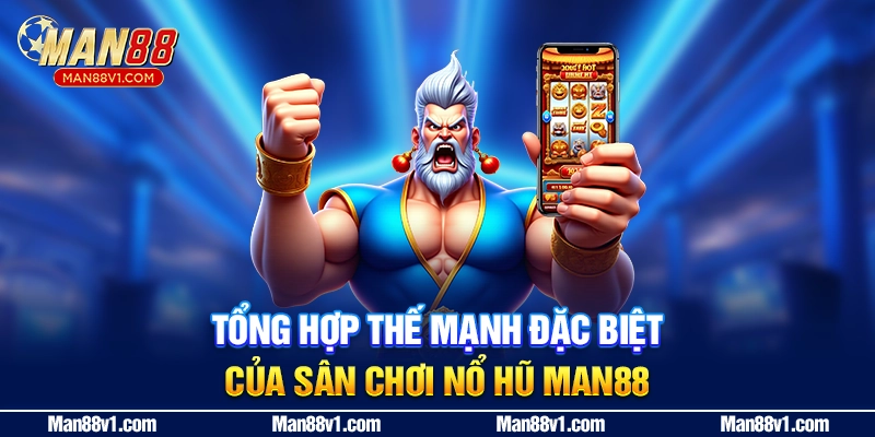 Tổng hợp thế mạnh đặc biệt của sân chơi nổ hũ man88