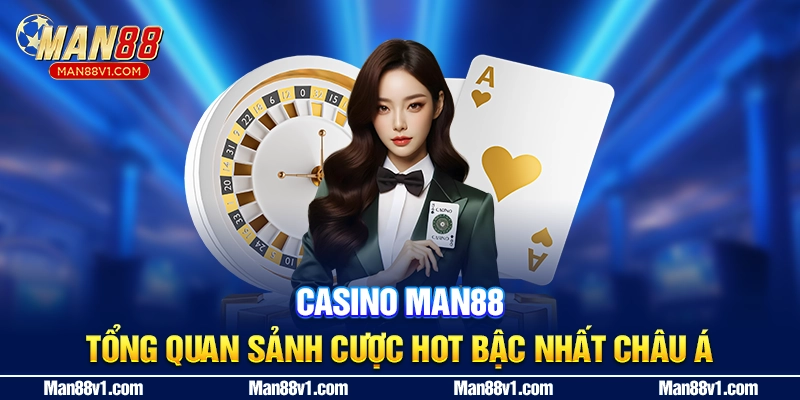 Casino Man88 - Tổng Quan Sảnh Cược Hot Bậc Nhất Châu Á