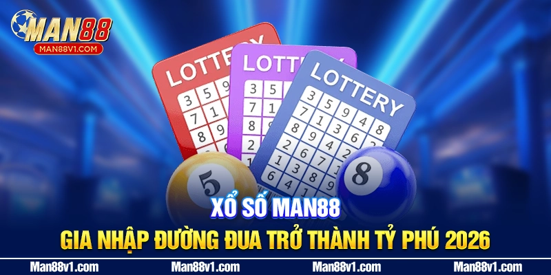 Xổ Số MAN88 - Gia Nhập Đường Đua Trở Thành Tỷ Phú 2026