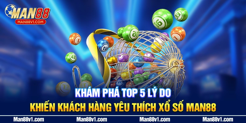 Khám phá top 5 lý do khiến khách hàng yêu thích xổ số MAN88