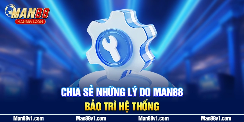 Chia sẻ những lý do MAN88 bảo trì hệ thống