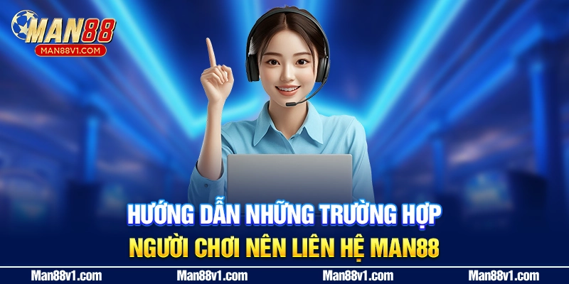 "Hướng dẫn những trường hợp người chơi nên liên hệ MAN88
