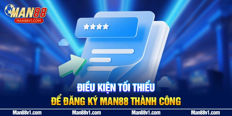 Điều kiện tối thiểu để đăng ký MAN88 thành công