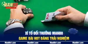 Xì Tố Đổi Thưởng MAN88 - Game Bài Hot Đáng Trải Nghiệm