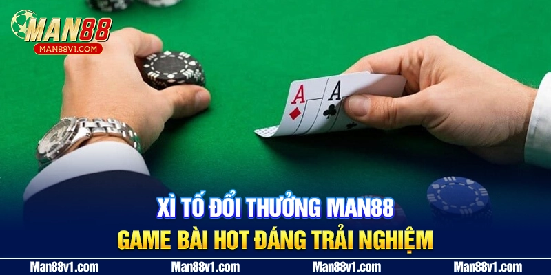 Xì Tố Đổi Thưởng MAN88 - Game Bài Hot Đáng Trải Nghiệm