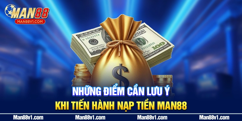 Những điểm cần lưu ý khi tiến hành nạp tiền MAN88
