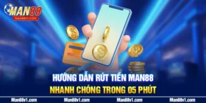 Hướng Dẫn Rút Tiền Man88 Nhanh Chóng Trong 05 Phút
