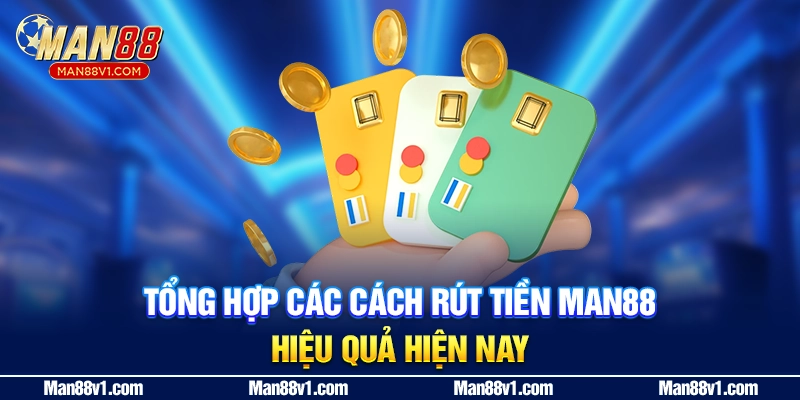 Tổng hợp các cách rút tiền man88 hiệu quả hiện nay
