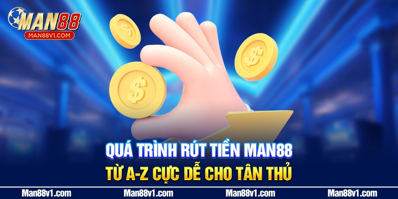 Quá trình rút tiền man88 từ A-Z cực dễ cho tân thủ