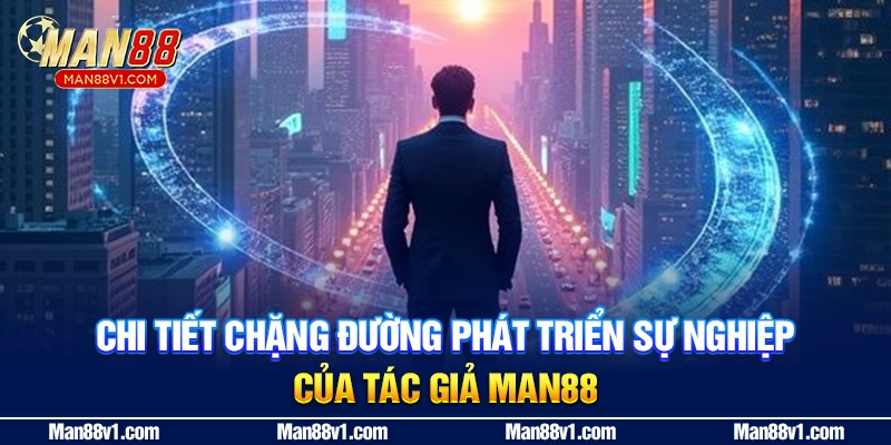 Chi tiết chặng đường phát triển sự nghiệp của tác giả MAN88
