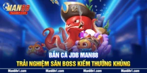 Bắn Cá JDB MAN88 - Trải Nghiệm Săn Boss Kiếm Thưởng Khủng