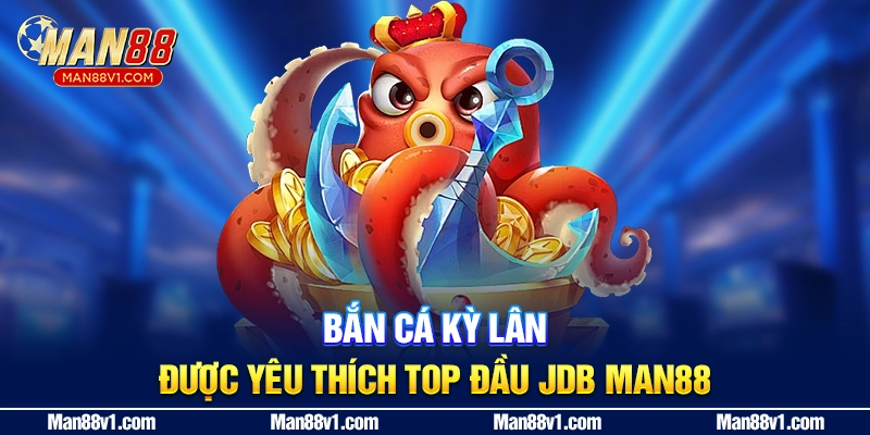Bắn cá Kỳ Lân được yêu thích top đầu JDB MAN88