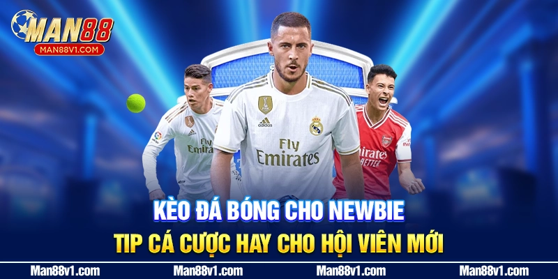 Kèo Đá Bóng Cho Newbie - Tip Cá Cược Hay Cho Hội Viên Mới